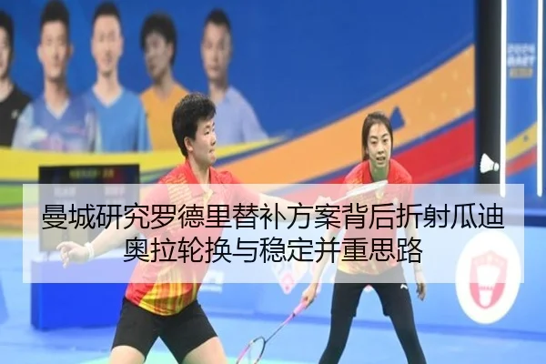 曼城研究罗德里替补方案背后折射瓜迪奥拉轮换与稳定并重思路